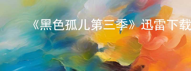 陈子晗的动漫综艺大全,《黑色孤儿第三季》迅雷下载/在线观看-魔幻科幻-美剧天堂
